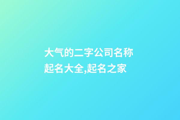 大气的二字公司名称 起名大全,起名之家-第1张-公司起名-玄机派